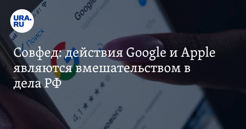 Совфед: действия Google и Apple являются вмешательством в дела РФ