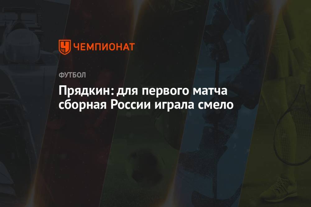 Прядкин: для первого матча сборная России играла смело