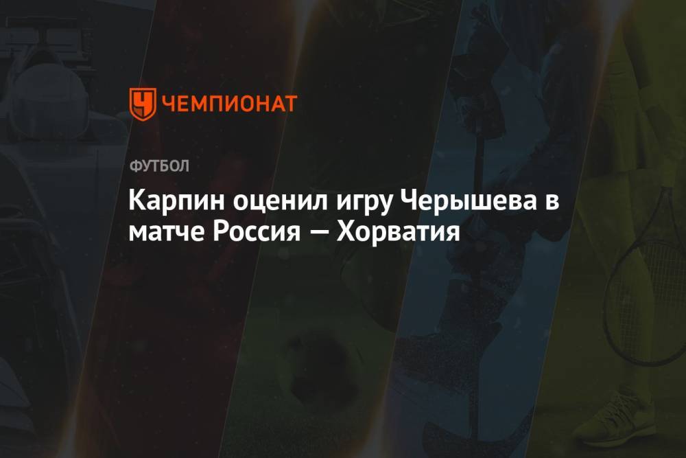 Карпин оценил игру Черышева в матче Россия — Хорватия