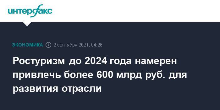 Ростуризм до 2024 года намерен привлечь более 600 млрд руб. для развития отрасли
