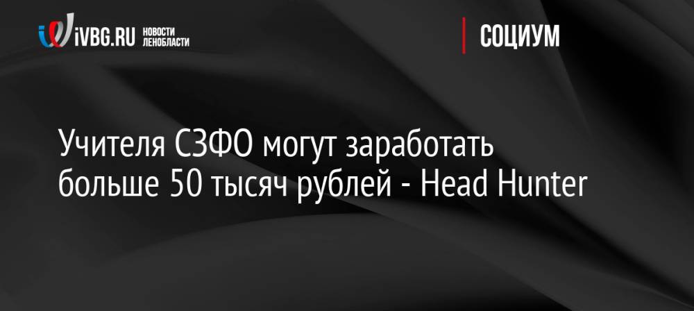 Учителя СЗФО могут заработать больше 50 тысяч рублей — Head Hunter