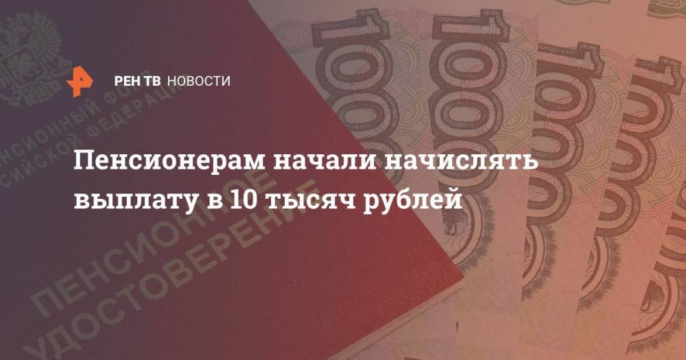 Пенсионерам начали начислять выплату в 10 тысяч рублей