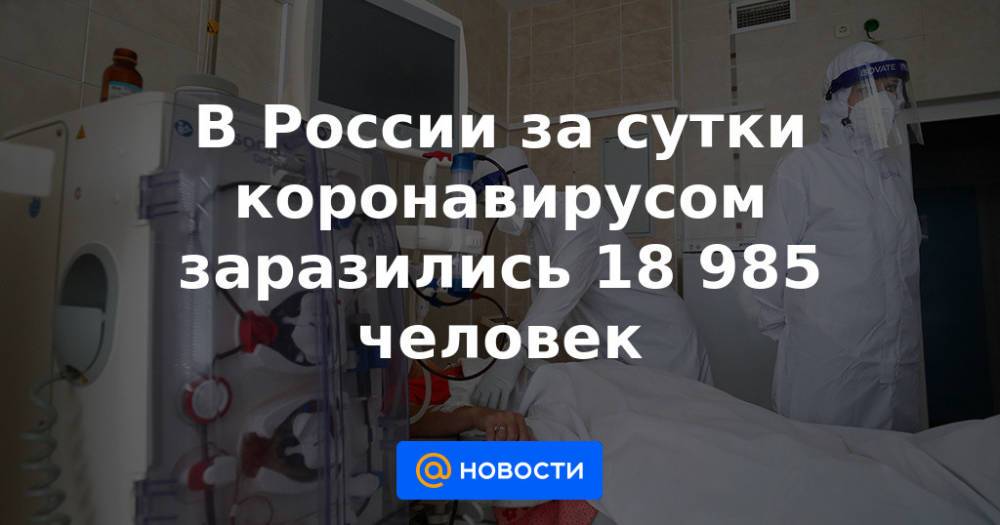 В России за сутки коронавирусом заразились 18 985 человек