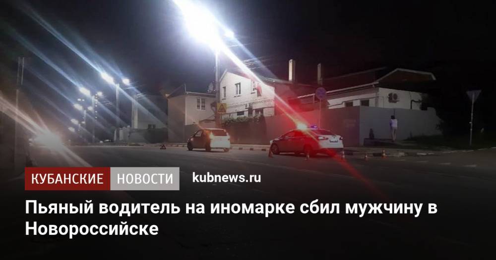 Пьяный водитель на иномарке сбил мужчину в Новороссийске