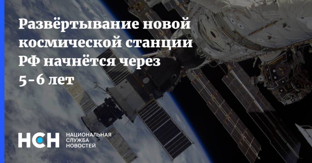 Развёртывание новой космической станции РФ начнётся через 5-6 лет