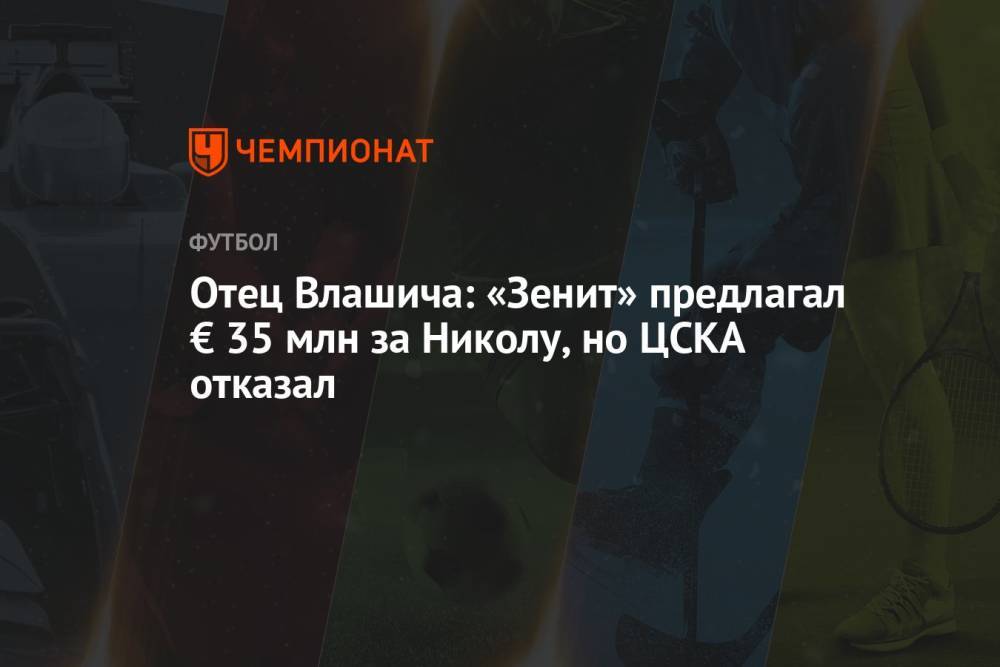 Отец Влашича: «Зенит» предлагал € 35 млн за Николу, но ЦСКА отказал