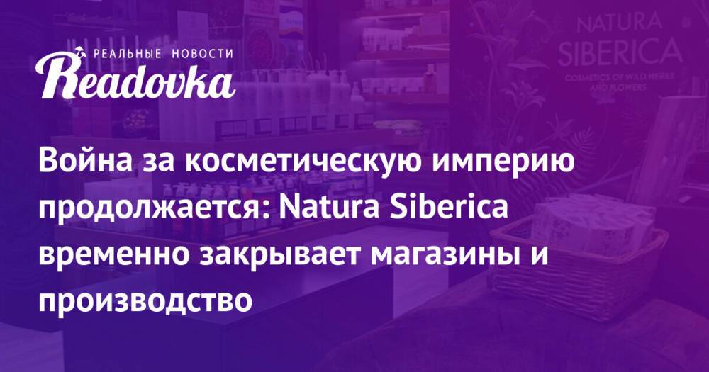 Война за косметическую империю продолжается: Natura Siberica временно закрывает магазины и производство