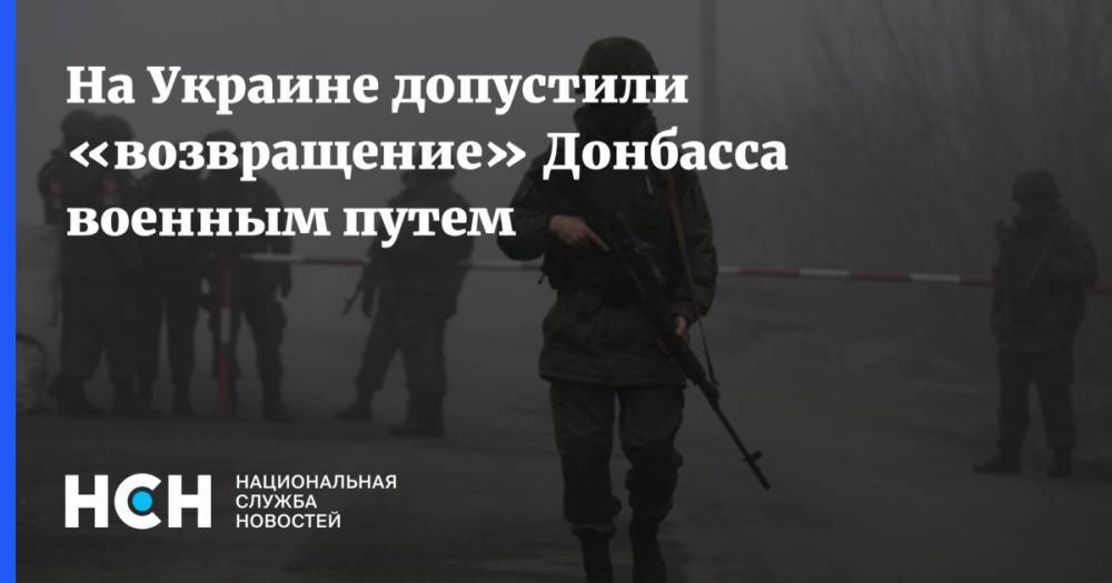 На Украине допустили «возвращение» Донбасса военным путем