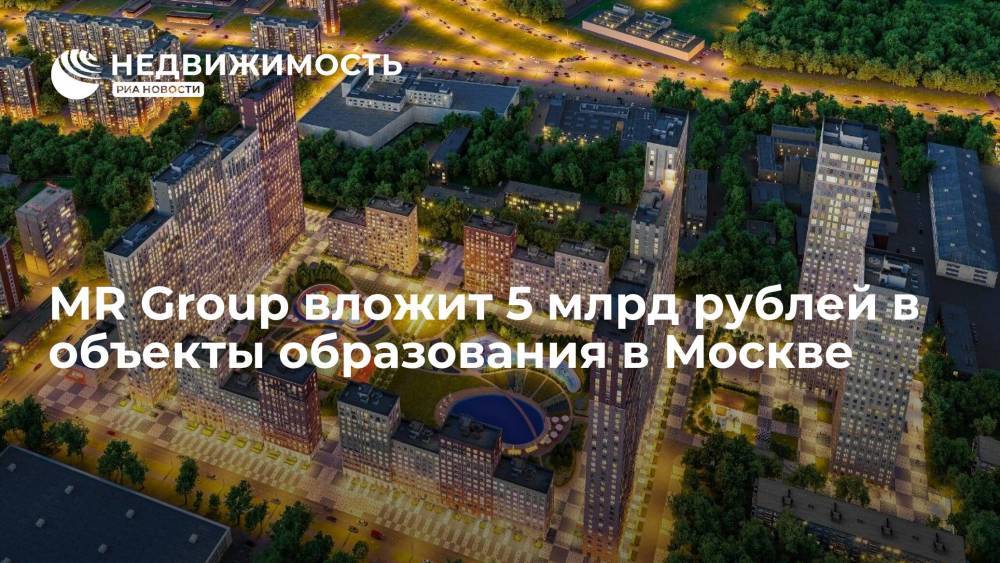MR Group вложит 5 млрд рублей в объекты образования в Москве