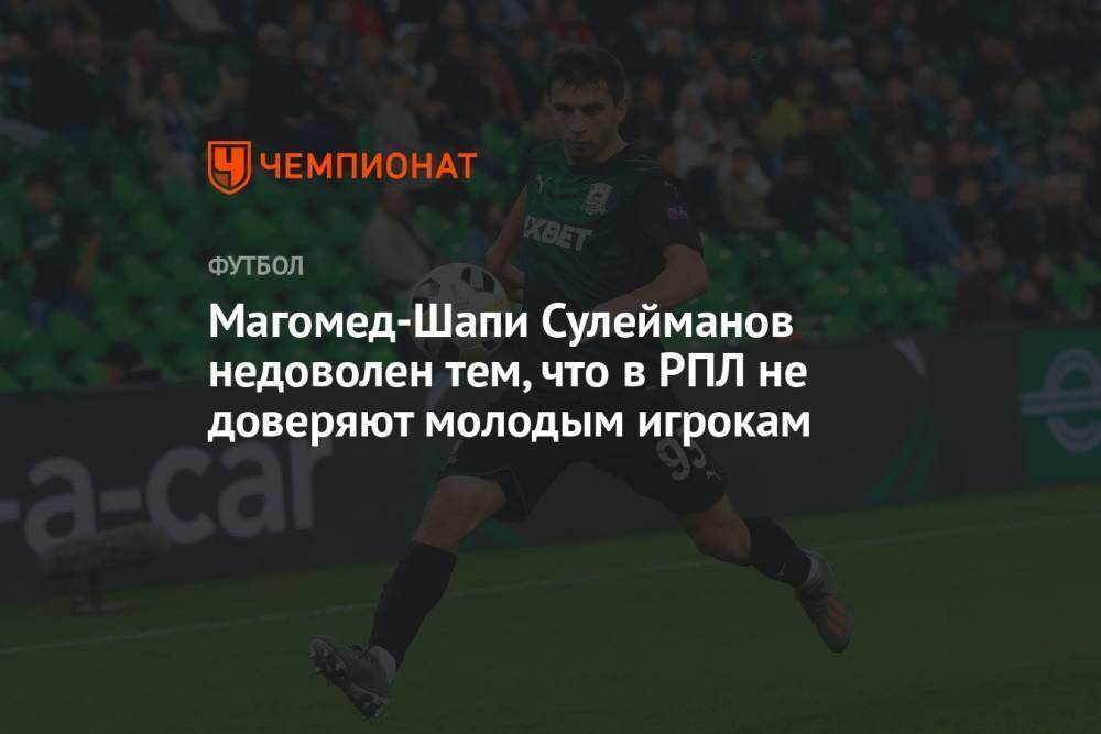 Магомед-Шапи Сулейманов недоволен тем, что в РПЛ не доверяют молодым игрокам