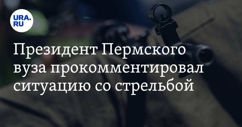 Президент Пермского вуза прокомментировал ситуацию со стрельбой
