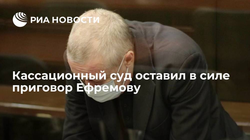 Кассационный суд не стал смягчать приговор Михаилу Ефремову по делу о смертельном ДТП