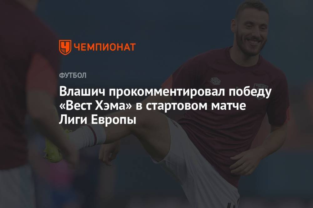 Влашич прокомментировал победу «Вест Хэма» в стартовом матче Лиги Европы