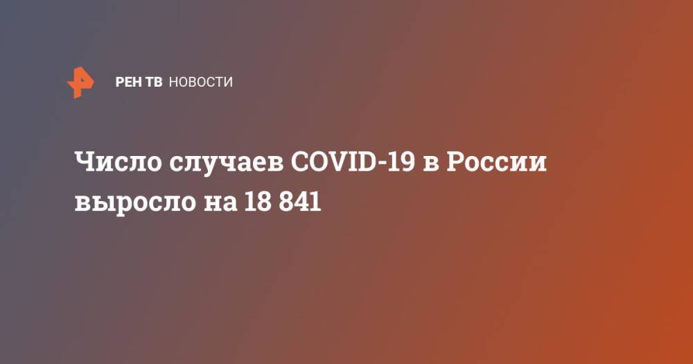 Число случаев COVID-19 в России выросло на 18 841