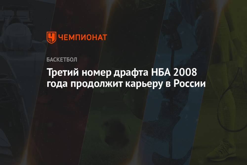 Третий номер драфта НБА 2008 года продолжит карьеру в России