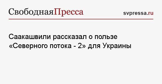 Саакашвили рассказал о пользе «Северного потока — 2» для Украины