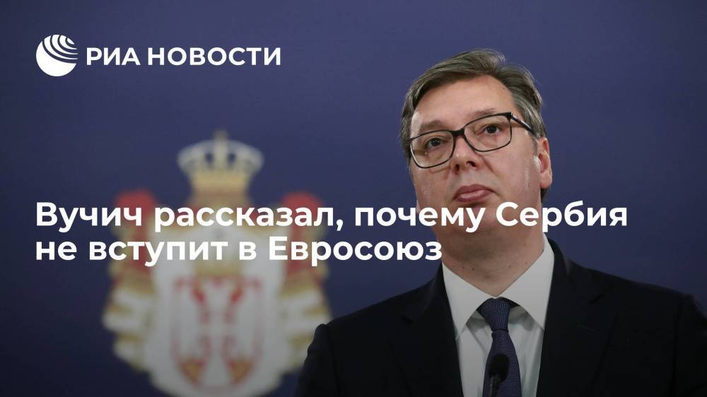 Президент Вучич: Сербия не вступит в ЕС пока не решится вопрос по Косово