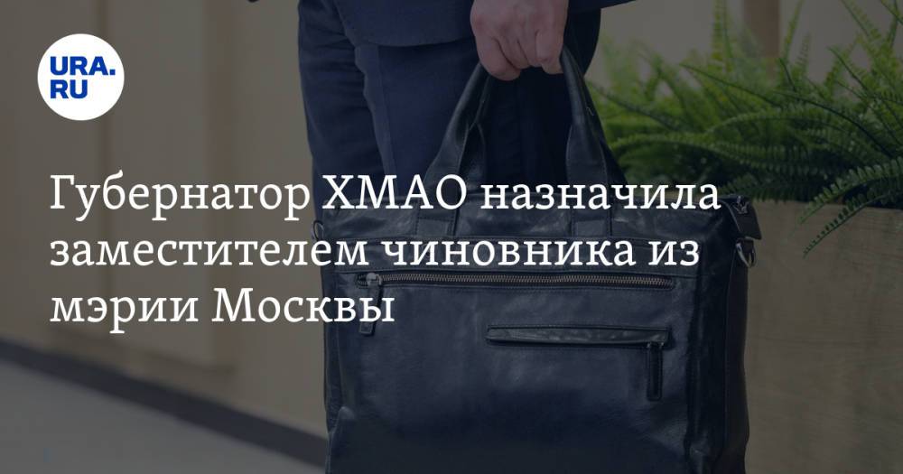Губернатор ХМАО назначила заместителем чиновника из мэрии Москвы