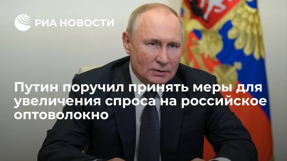 Путин поручил правительству принять меры для увеличения спроса на российское оптоволокно