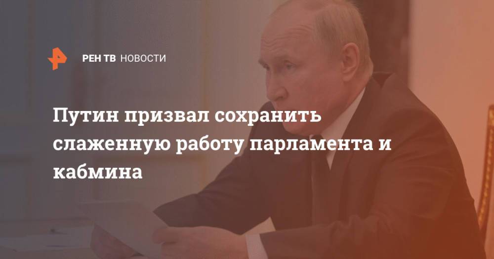 Путин призвал сохранить слаженную работу парламента и кабмина