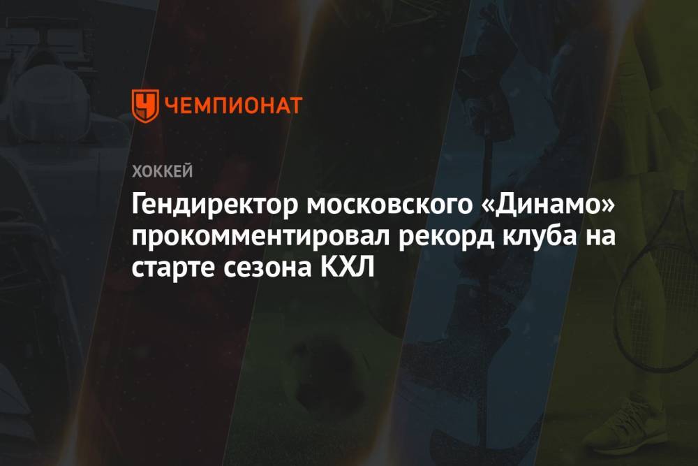 Гендиректор московского «Динамо» прокомментировал рекорд клуба на старте сезона КХЛ