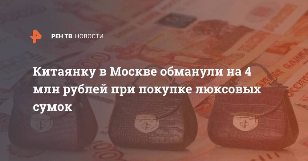 Китаянку в Москве обманули на 4 млн рублей при покупке люксовых сумок