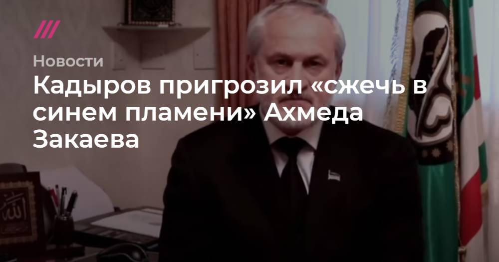 Кадыров пригрозил «сжечь в синем пламени» Ахмеда Закаева