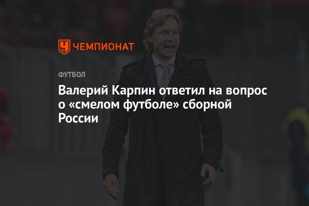 Валерий Карпин ответил на вопрос о «смелом футболе» сборной России