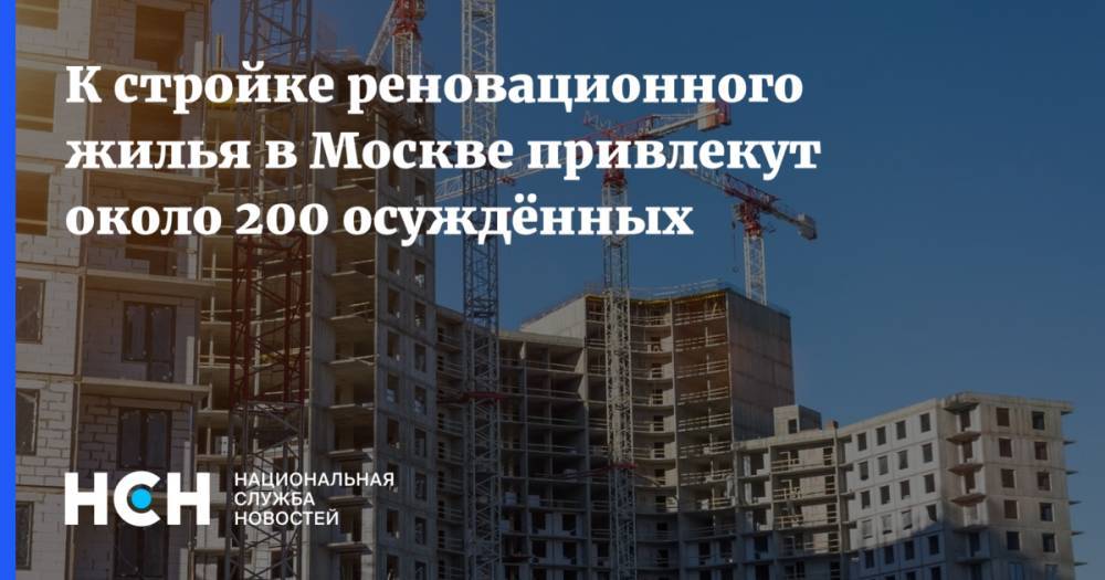К стройке реновационного жилья в Москве привлекут около 200 осуждённых