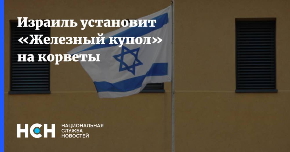 Израиль установит «Железный купол» на корветы