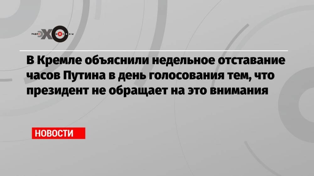 В Кремле объяснили недельное отставание часов Путина в день голосования тем, что президент не обращает на это внимания