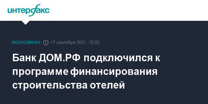 Банк ДОМ.РФ подключился к программе финансирования строительства отелей
