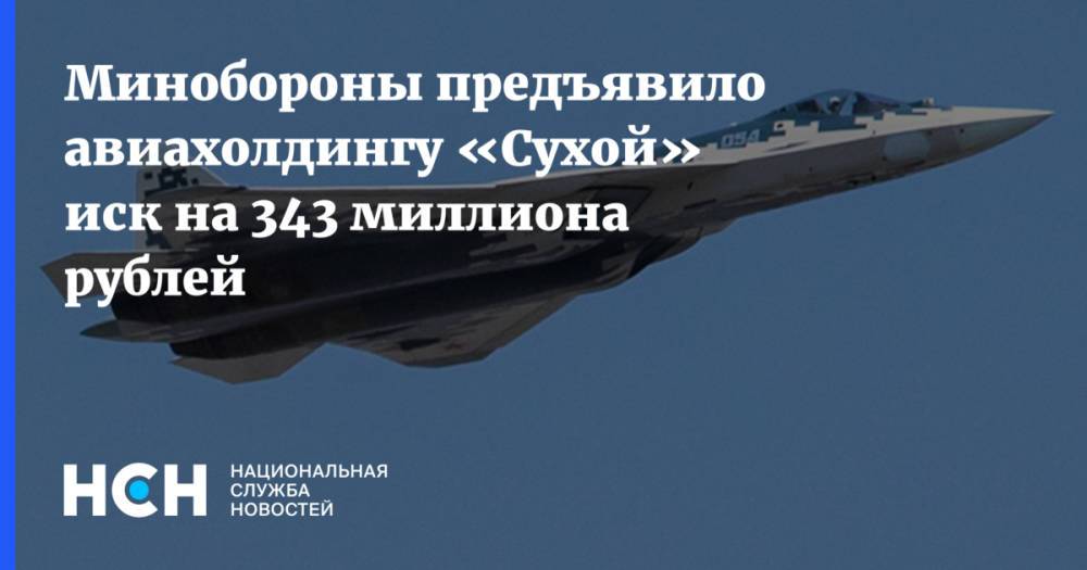 Минобороны предъявило авиахолдингу «Сухой» иск на 343 миллиона рублей