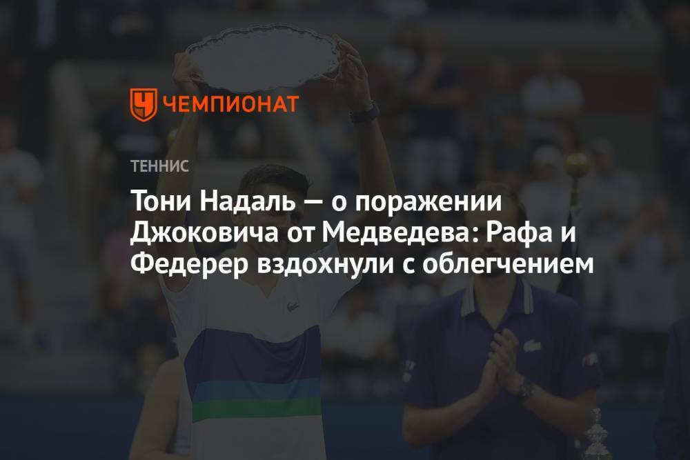 Тони Надаль — о поражении Джоковича от Медведева: Рафа и Федерер вздохнули с облегчением