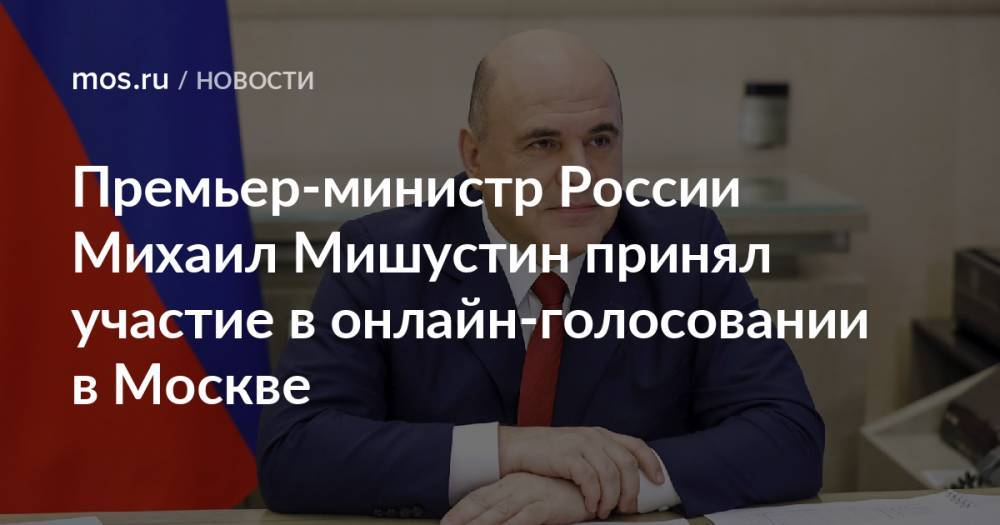 Премьер-министр России Михаил Мишустин принял участие в онлайн-голосовании в Москве
