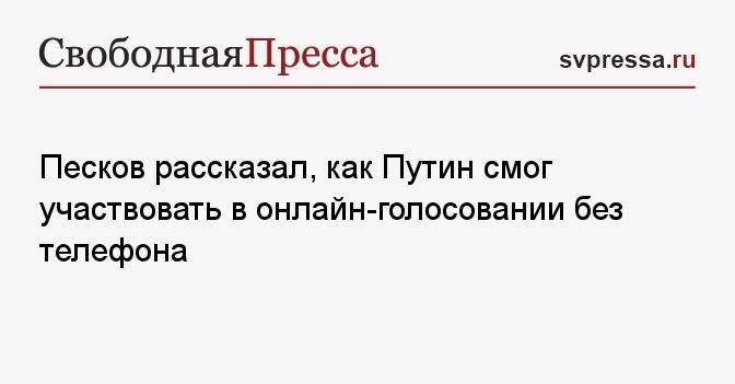 Песков рассказал, как Путин смог участвовать в онлайн-голосовании без телефона