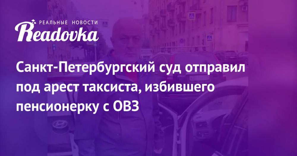 Санкт-Петербургский суд отправил под арест таксиста, избившего пенсионерку с ОВЗ