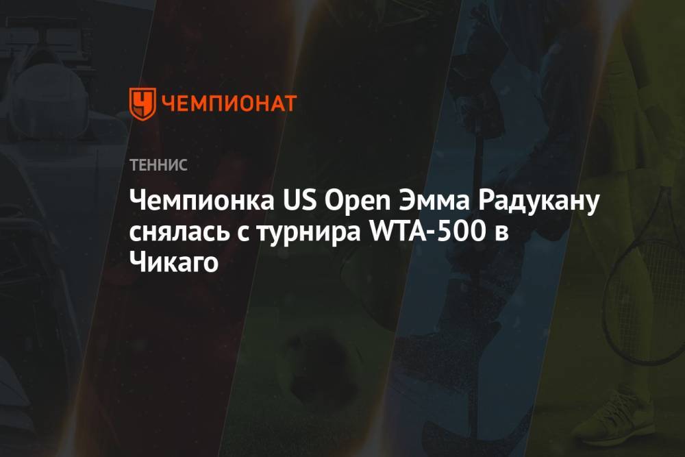 Чемпионка US Open Эмма Радукану снялась с турнира WTA-500 в Чикаго