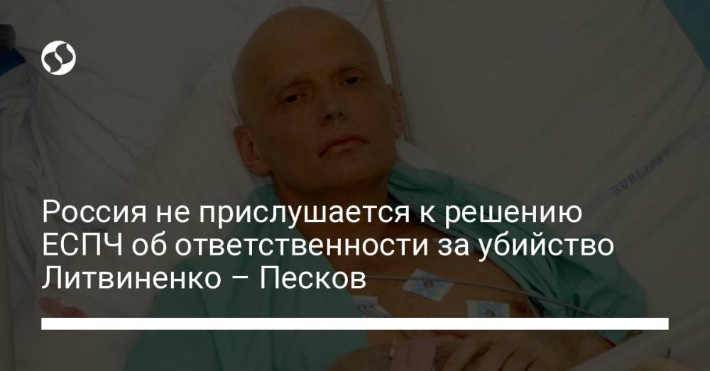 Россия не прислушается к решению ЕСПЧ об ответственности за убийство Литвиненко – Песков