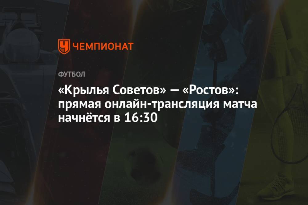 «Крылья Советов» — «Ростов»: прямая онлайн-трансляция матча начнётся в 16:30