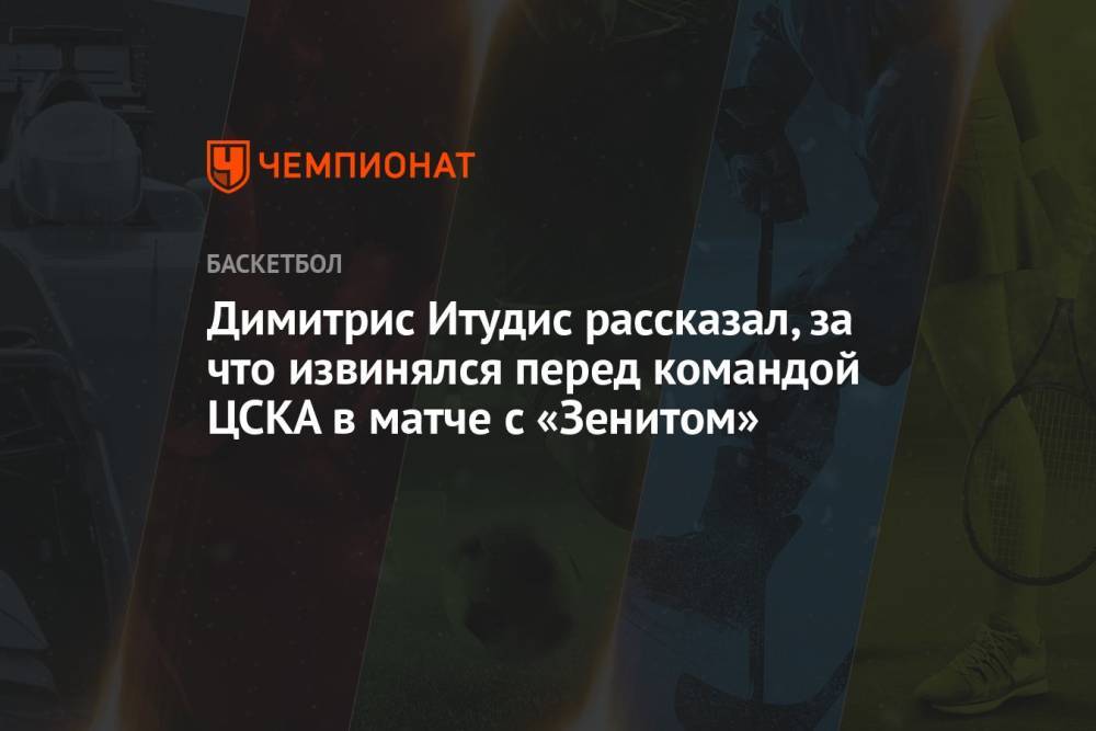 Димитрис Итудис рассказал, за что извинялся перед командой ЦСКА в матче с «Зенитом»