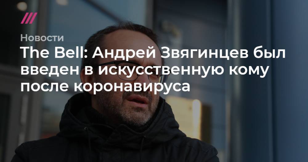 The Bell: Андрей Звягинцев был введен в искусственную кому после коронавируса