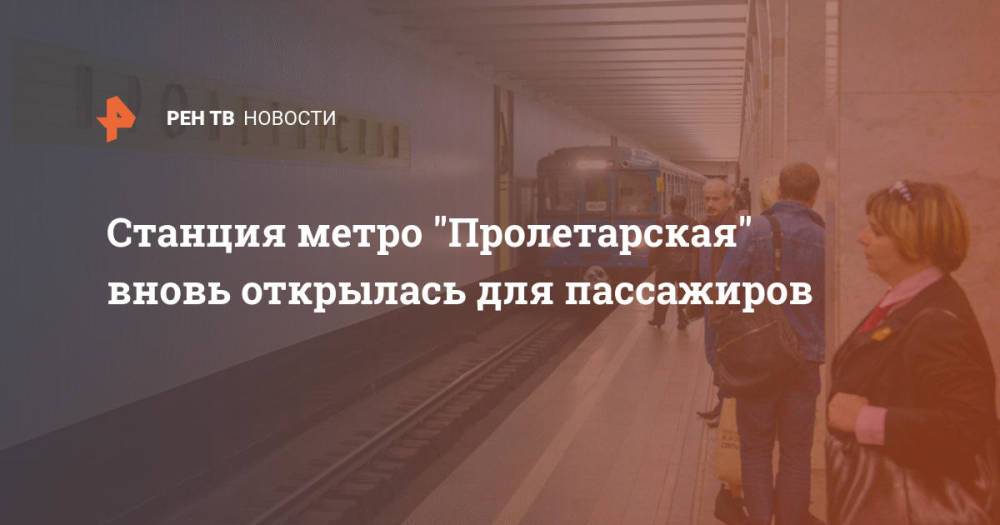 Станция метро "Пролетарская" вновь открылась для пассажиров после