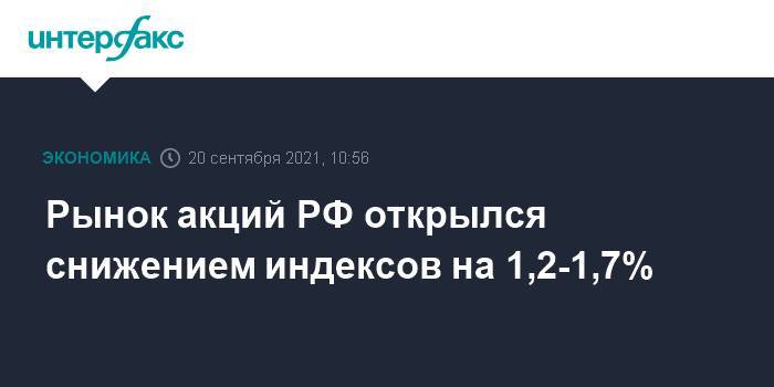 Рынок акций РФ открылся снижением индексов на 1,2-1,7%