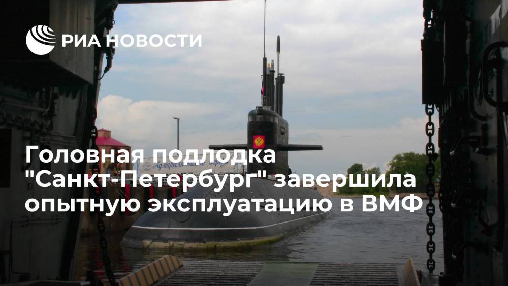 ЦКБ "Рубин": головная подлодка "Санкт-Петербург" завершила опытную эксплуатацию в ВМФ