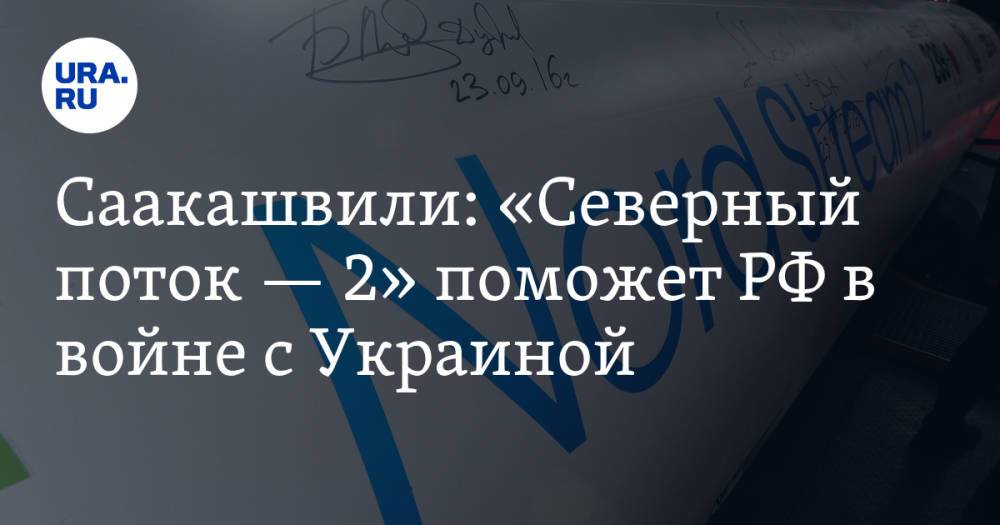 Саакашвили: «Северный поток — 2» поможет РФ в войне с Украиной