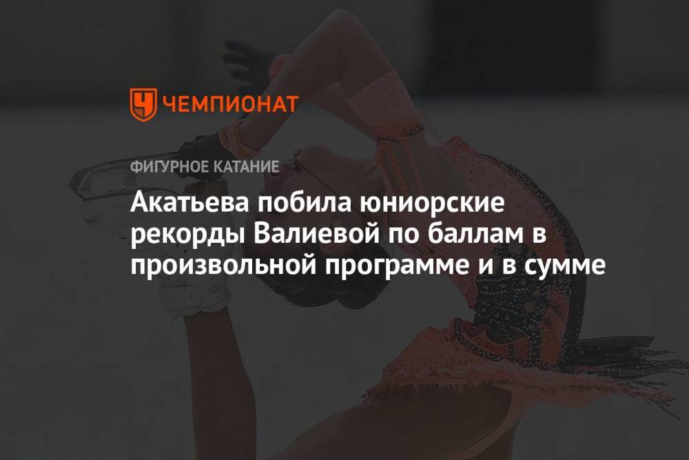 Акатьева побила юниорские рекорды Валиевой по баллам в произвольной программе и в сумме