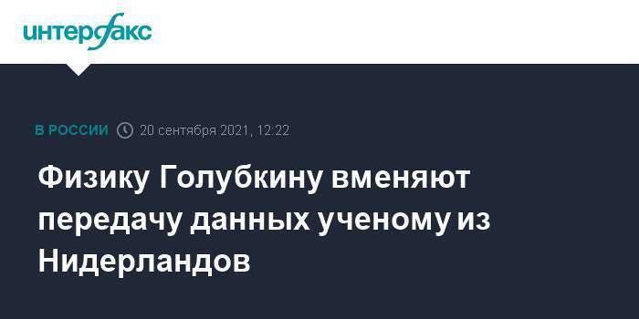 Физику Голубкину вменяют передачу данных ученому из Нидерландов