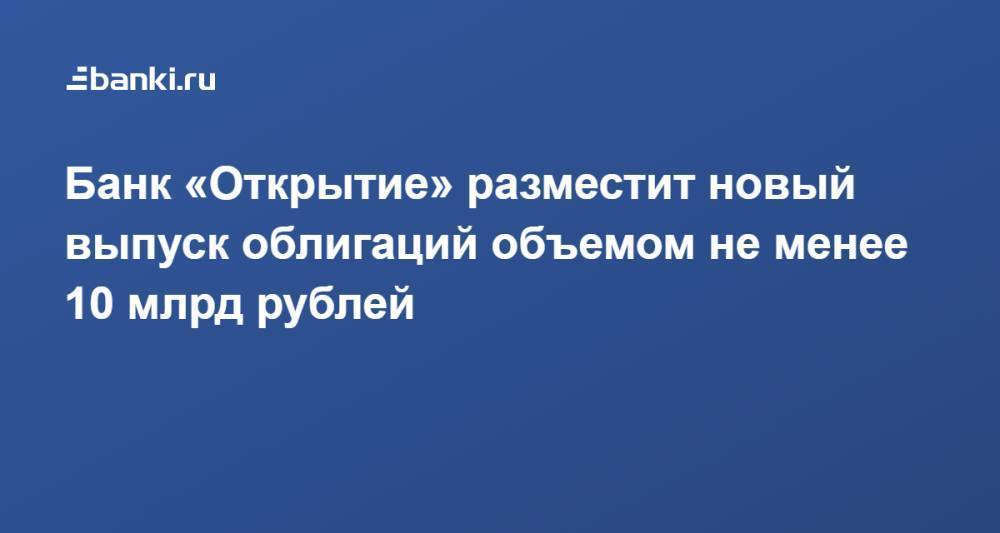 Банк «Открытие» разместит новый выпуск облигаций объемом не менее 10 млрд рублей
