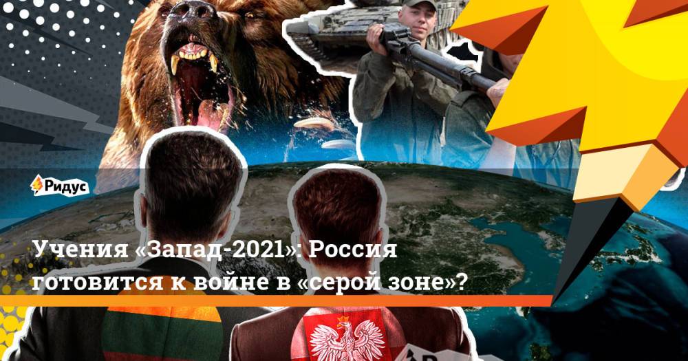 Учения «Запад-2021»: Россия готовится квойне в«серой зоне»?